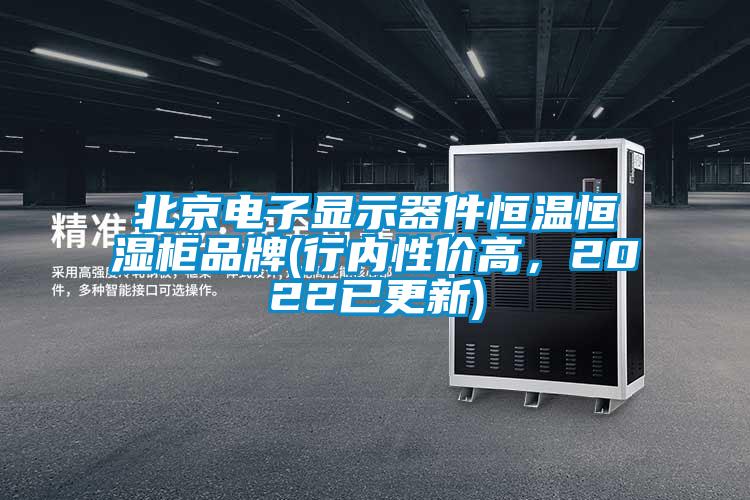 北京電子顯示器件恒溫恒濕柜品牌(行內性價高,2022已更新)