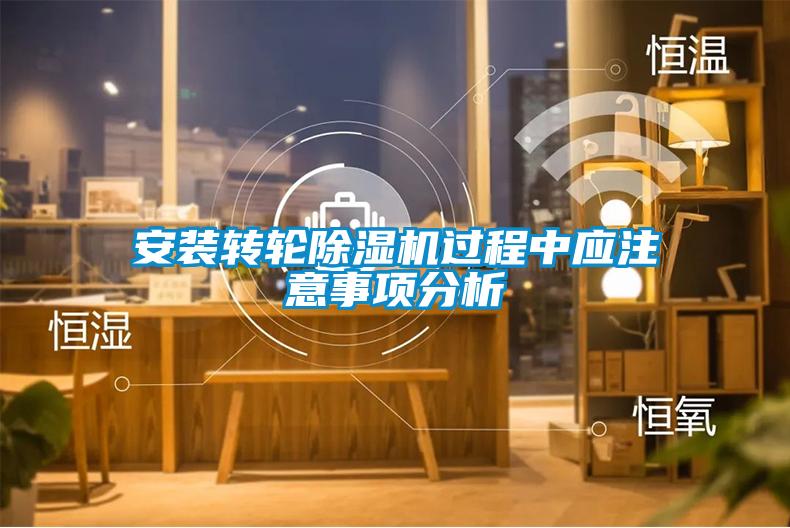 安裝轉(zhuǎn)輪除濕機過程中應(yīng)注意事項分析