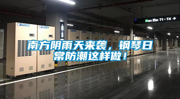 南方陰雨天來襲,鋼琴日常防潮這樣做!