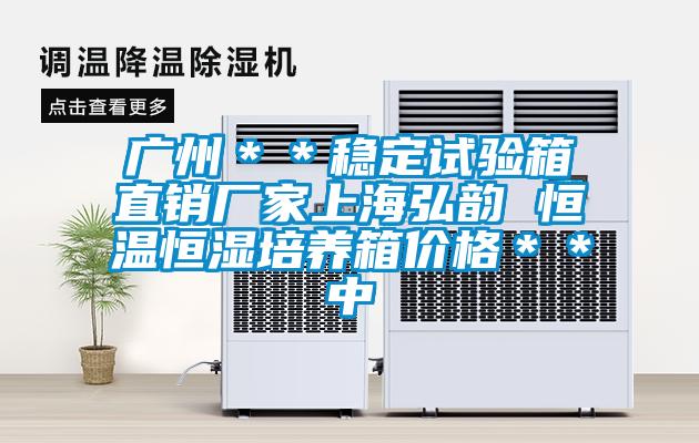 廣州**穩定試驗箱直銷廠家上海弘韻 恒溫恒濕培養箱價格**中