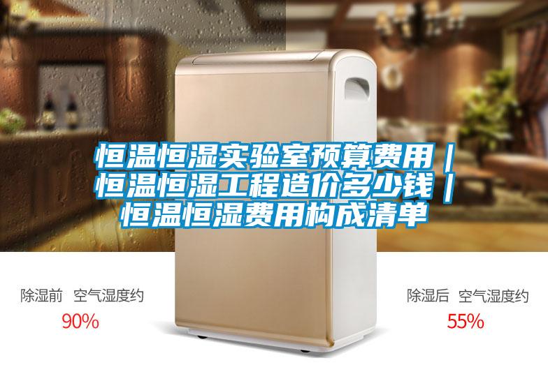 恒溫恒濕實驗室預算費用｜恒溫恒濕工程造價多少錢｜恒溫恒濕費用構成清單