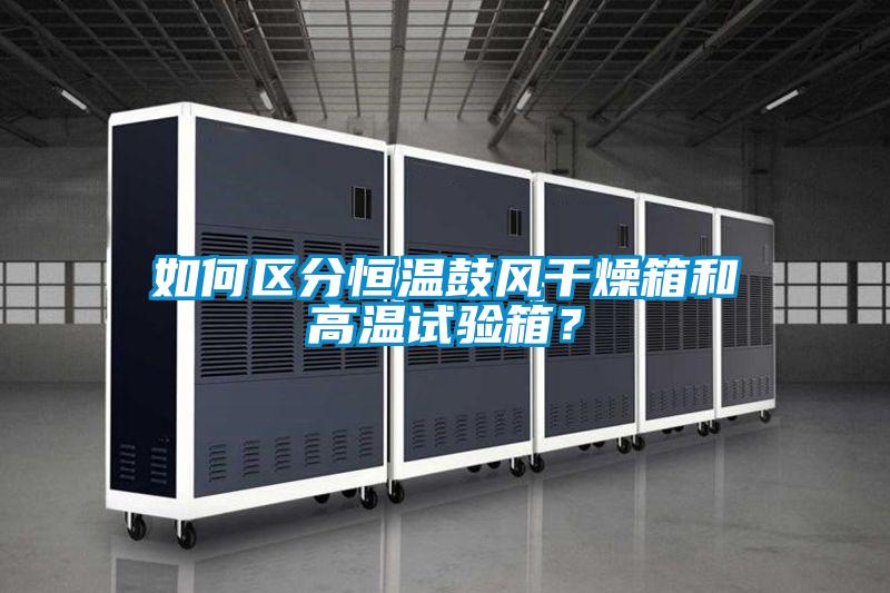 如何區分恒溫鼓風干燥箱和高溫試驗箱?