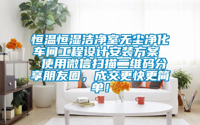 恒溫恒濕潔凈室無塵凈化車間工程設計安裝方案 使用微信掃描二維碼分享朋友圈,成交更快更簡單!