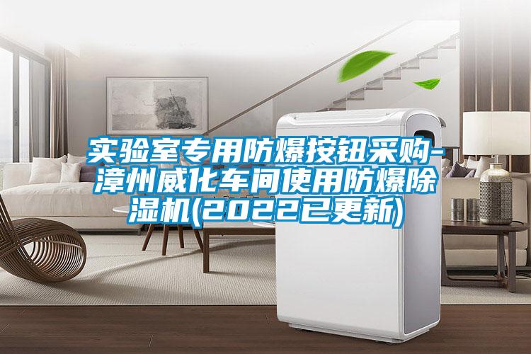 實驗室專用防爆按鈕采購-漳州威化車間使用防爆除濕機(jī)(2022已更新)