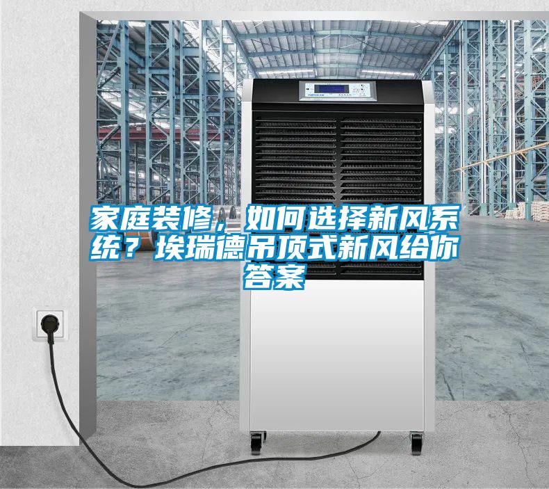 家庭裝修,如何選擇新風系統?埃瑞德吊頂式新風給你答案