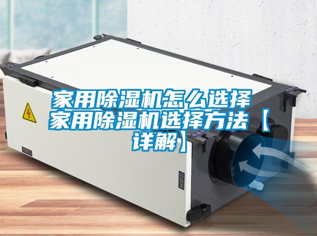 家用除濕機怎么選擇 家用除濕機選擇方法【詳解】
