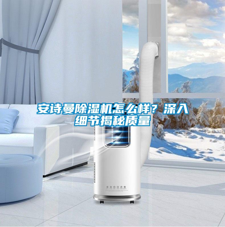 安詩曼除濕機怎么樣?深入細節(jié)揭秘質量