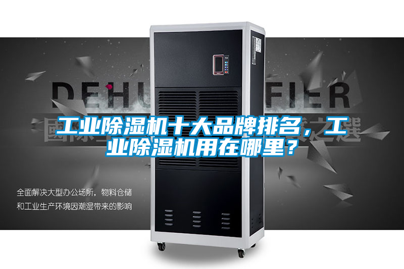 工業除濕機十大品牌排名,工業除濕機用在哪里?
