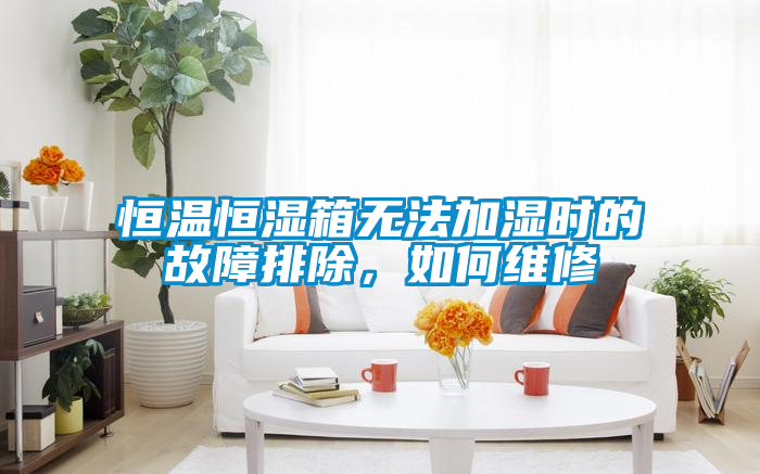 恒溫恒濕箱無法加濕時的故障排除,如何維修
