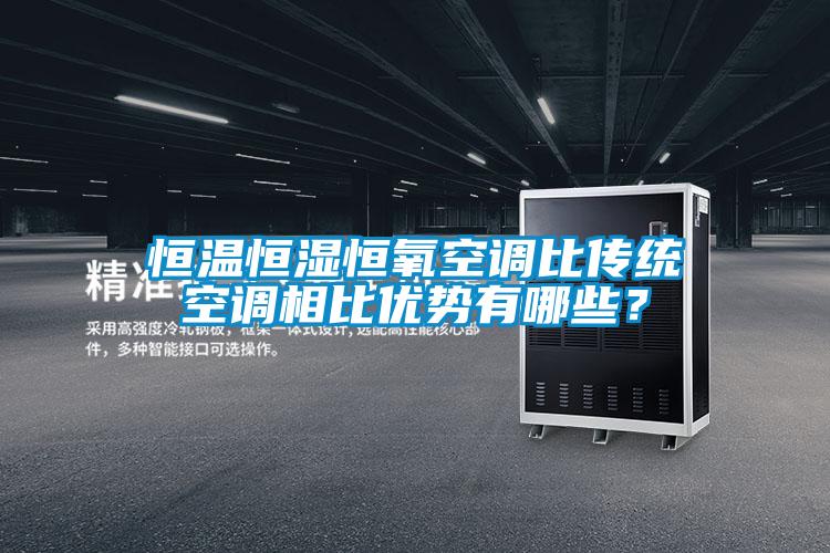 恒溫恒濕恒氧空調比傳統空調相比優勢有哪些?
