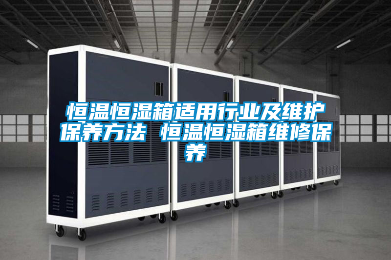 恒溫恒濕箱適用行業(yè)及維護(hù)保養(yǎng)方法 恒溫恒濕箱維修保養(yǎng)