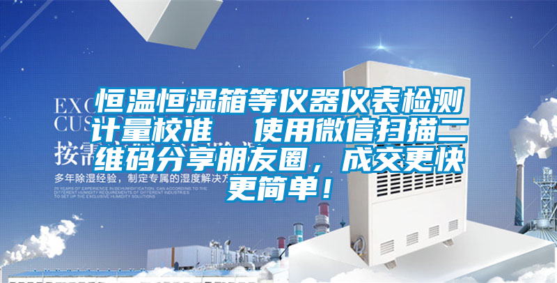 恒溫恒濕箱等儀器儀表檢測(cè)計(jì)量校準(zhǔn) 使用微信掃描二維碼分享朋友圈,成交更快更簡(jiǎn)單!