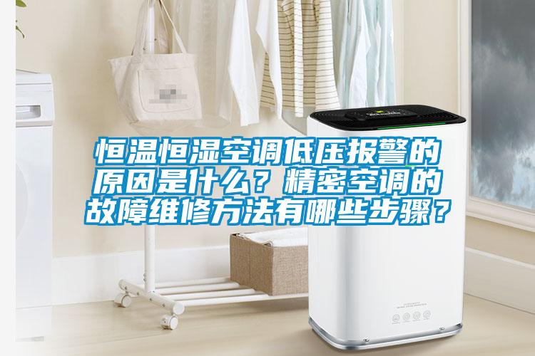 恒溫恒濕空調低壓報警的原因是什么?精密空調的故障維修方法有哪些步驟?