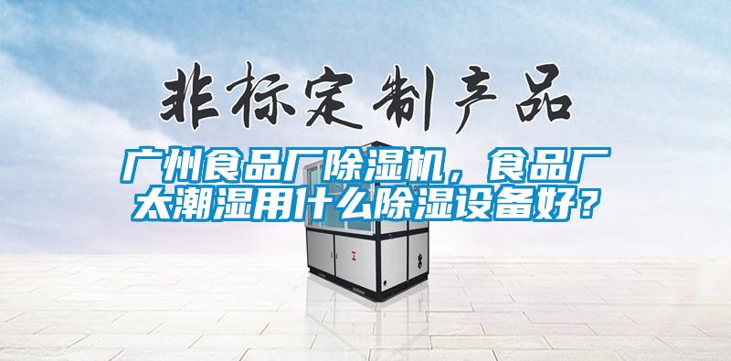 廣州食品廠除濕機(jī)，食品廠太潮濕用什么除濕設(shè)備好？