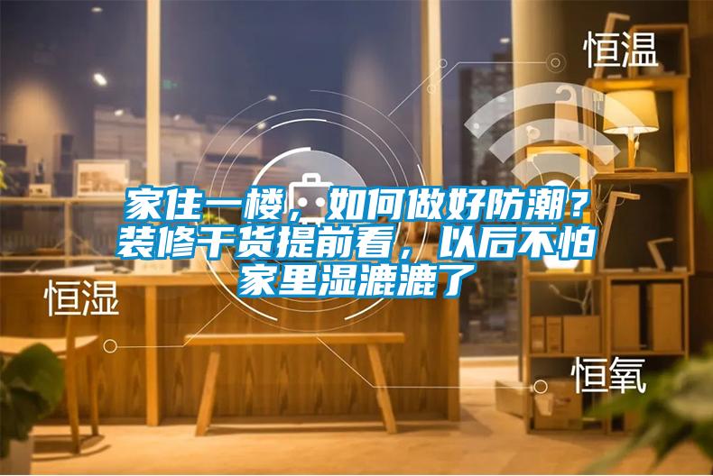 家住一樓,如何做好防潮?裝修干貨提前看,以后不怕家里濕漉漉了