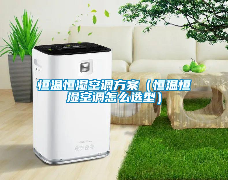 恒溫恒濕空調方案(恒溫恒濕空調怎么選型)