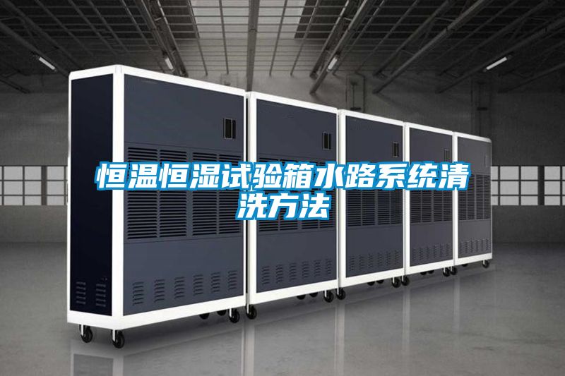 恒溫恒濕試驗箱水路系統清洗方法
