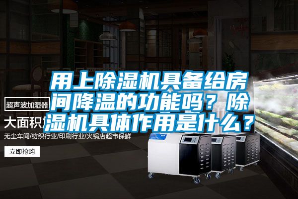 用上除濕機具備給房間降溫的功能嗎?除濕機具體作用是什么?