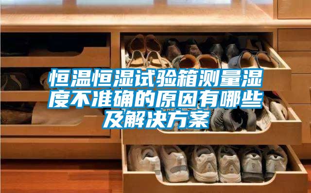 恒溫恒濕試驗箱測量濕度不準確的原因有哪些及解決方案