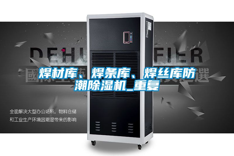 焊材庫(kù)、焊條庫(kù)、焊絲庫(kù)防潮除濕機(jī)_重復(fù)