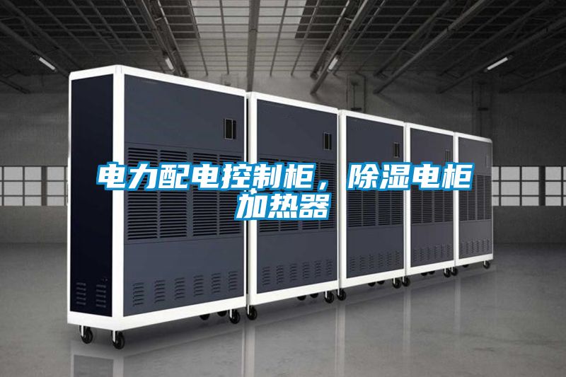 電力配電控制柜,除濕電柜加熱器