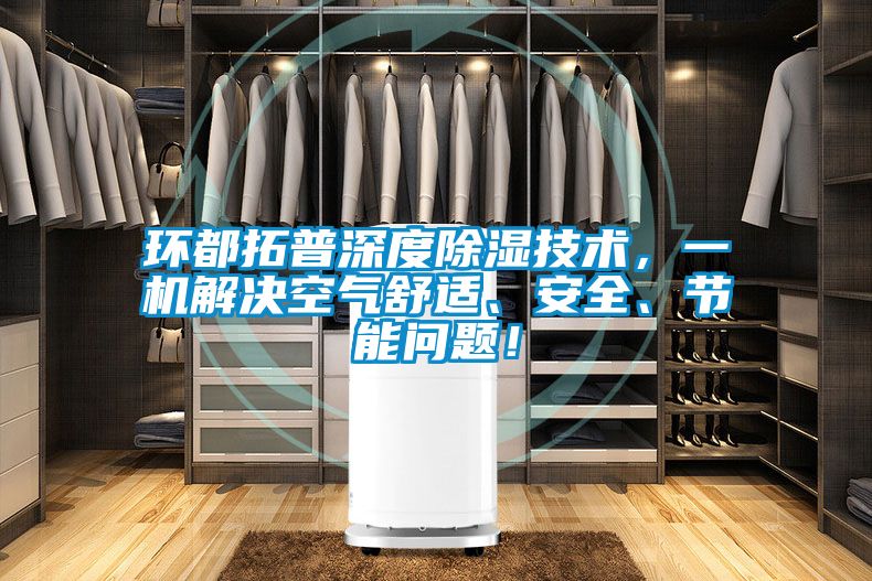 環都拓普深度除濕技術,一機解決空氣舒適、安全、節能問題!