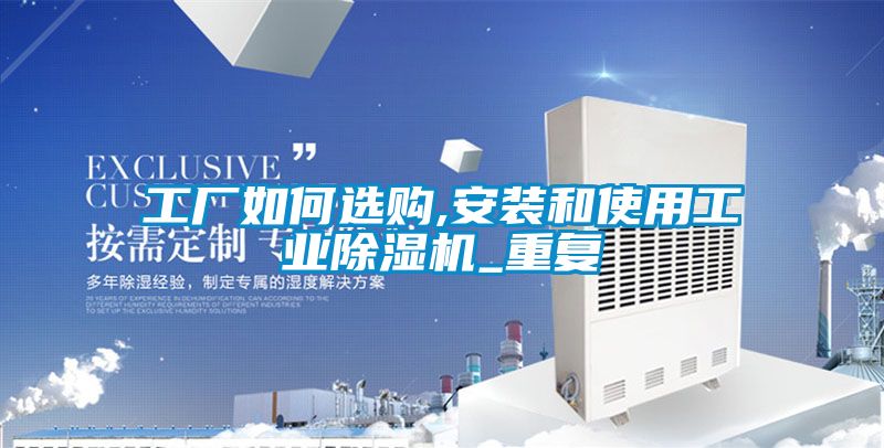 工廠如何選購,安裝和使用工業(yè)除濕機_重復(fù)