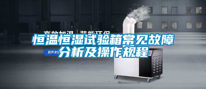 恒溫恒濕試驗箱常見故障分析及操作規程