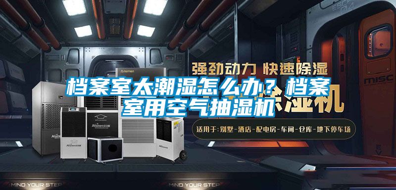 檔案室太潮濕怎么辦?檔案室用空氣抽濕機(jī)
