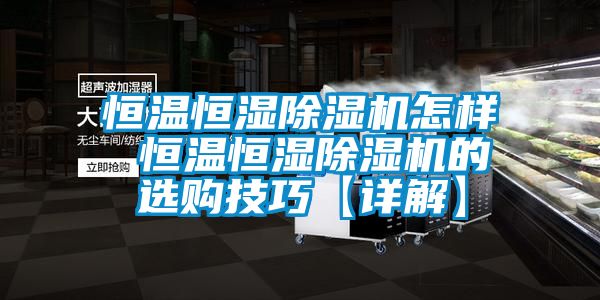 恒溫恒濕除濕機怎樣 恒溫恒濕除濕機的選購技巧【詳解】
