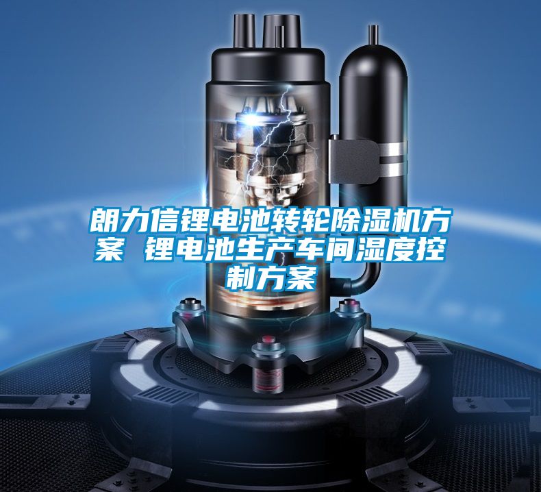 朗力信鋰電池轉輪除濕機方案 鋰電池生產(chǎn)車間濕度控制方案
