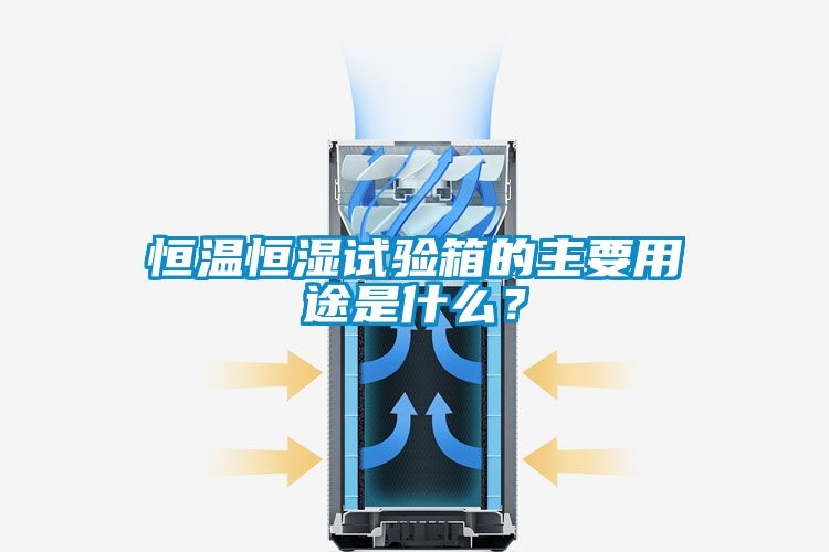 恒溫恒濕試驗箱的主要用途是什么？