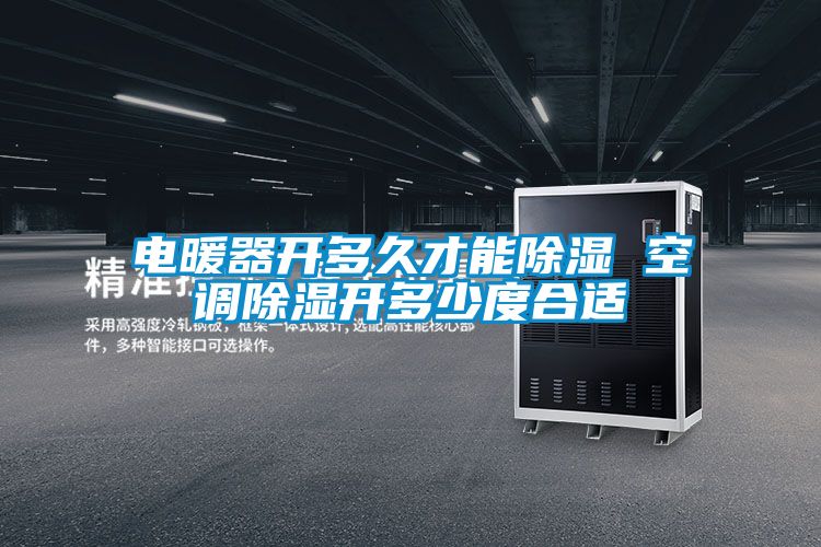 電暖器開多久才能除濕 空調除濕開多少度合適
