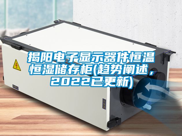 揭陽電子顯示器件恒溫恒濕儲存柜(趨勢闡述,2022已更新)