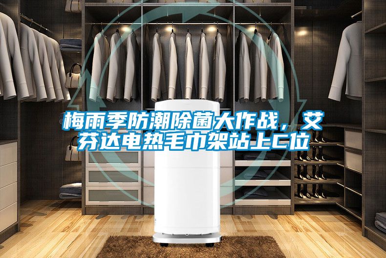 梅雨季防潮除菌大作戰(zhàn)，艾芬達(dá)電熱毛巾架站上C位