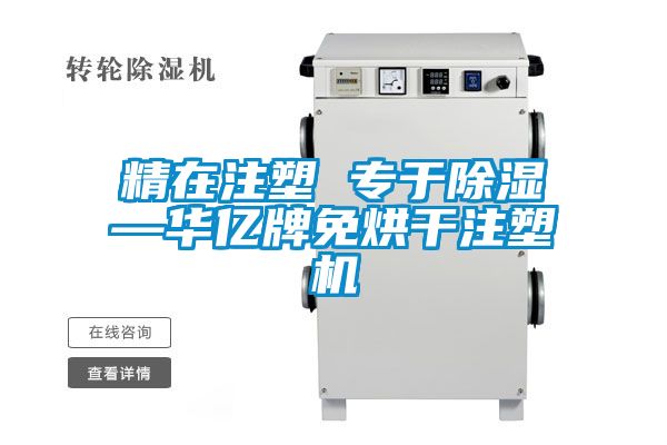 精在注塑 專于除濕—華億牌免烘干注塑機