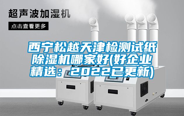 西寧松越天津檢測試紙除濕機哪家好(好企業(yè)精選:2022已更新)
