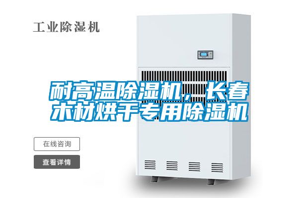 耐高溫除濕機，長春木材烘干專用除濕機