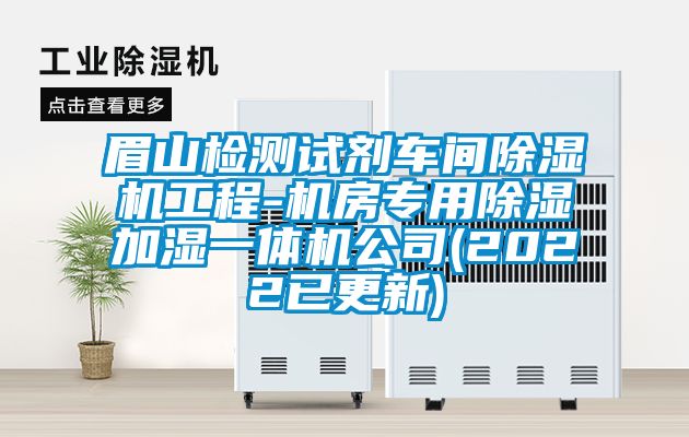 眉山檢測試劑車間除濕機工程-機房專用除濕加濕一體機公司(2022已更新)