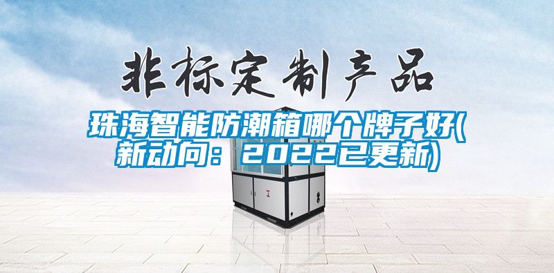 珠海智能防潮箱哪個牌子好(新動向:2022已更新)