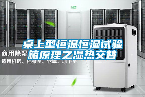 桌上型恒溫恒濕試驗箱原理之濕熱交替