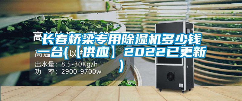 長春橋梁專用除濕機(jī)多少錢一臺(【供應(yīng)】2022已更新)