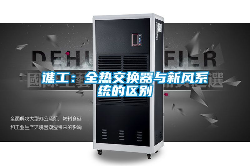 譙工:全熱交換器與新風(fēng)系統(tǒng)的區(qū)別