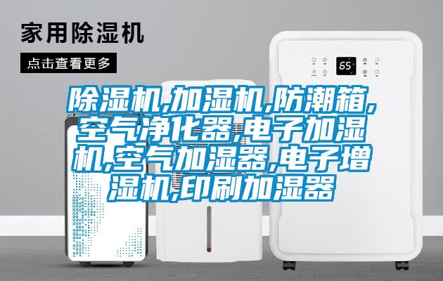除濕機,加濕機,防潮箱,空氣凈化器,電子加濕機,空氣加濕器,電子增濕機,印刷加濕器