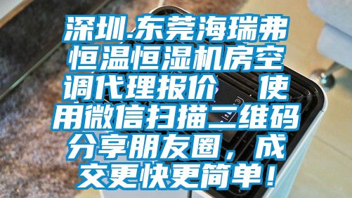 深圳.東莞海瑞弗恒溫恒濕機房空調代理報價 使用微信掃描二維碼分享朋友圈,成交更快更簡單!
