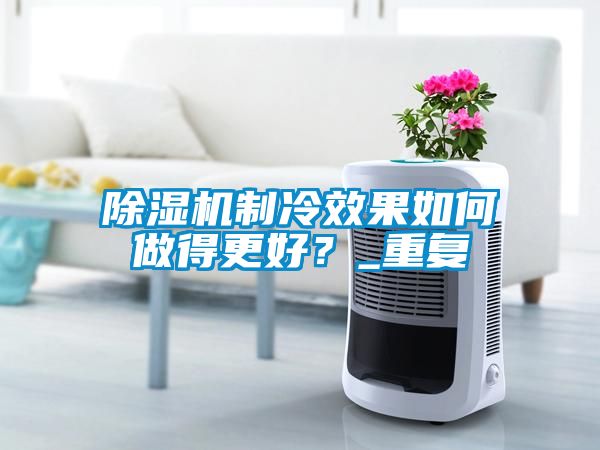 除濕機制冷效果如何做得更好？_重復