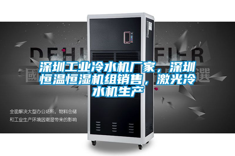 深圳工業冷水機廠家,深圳恒溫恒濕機組銷售,激光冷水機生產