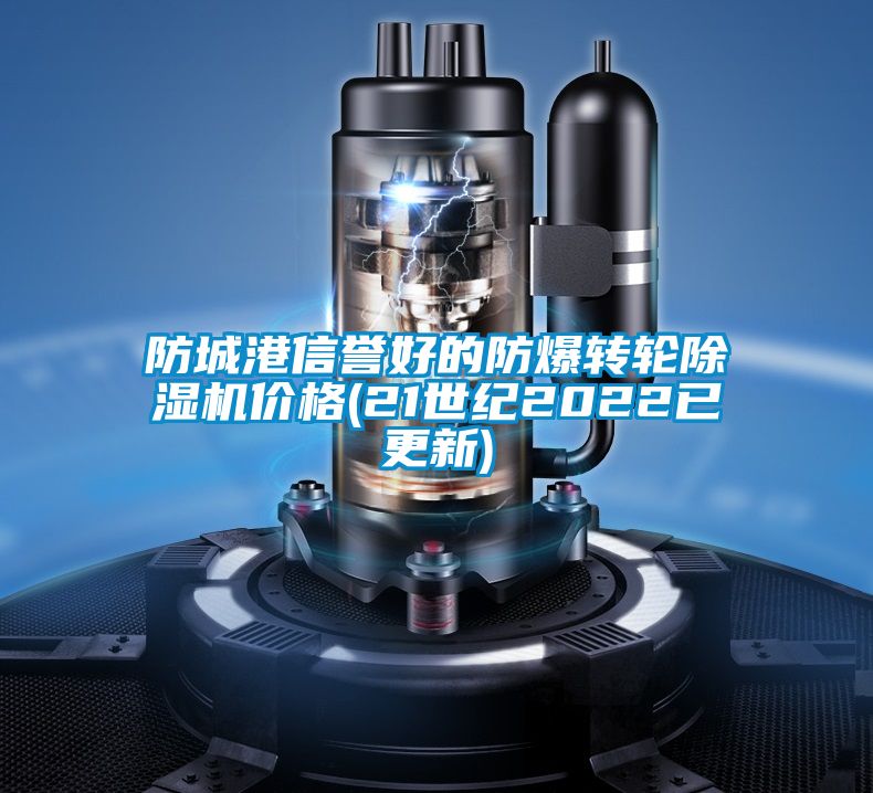 防城港信譽好的防爆轉輪除濕機價格(21世紀2022已更新)