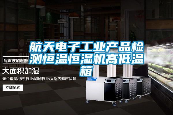 航天電子工業產品檢測恒溫恒濕機高低溫箱