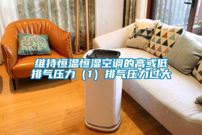 維持恒溫恒濕空調的高或低排氣壓力（1）排氣壓力過大